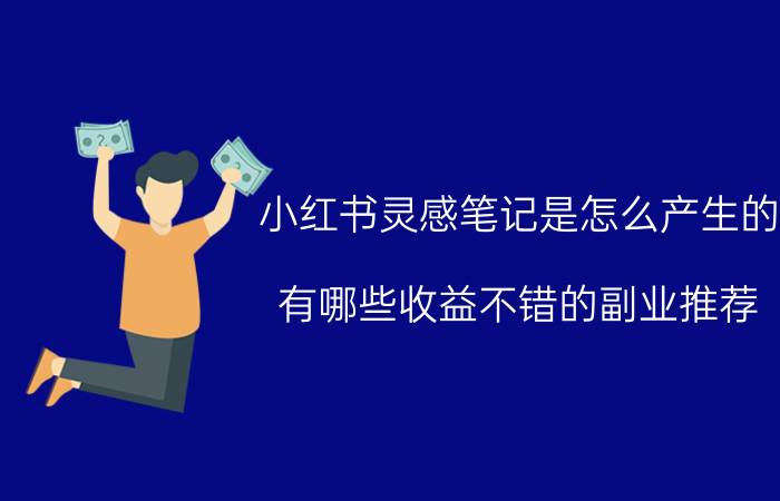 小红书灵感笔记是怎么产生的 有哪些收益不错的副业推荐？